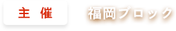 主催：福岡ブロック