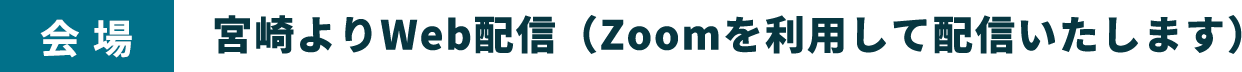 会場：宮崎よりWeb配信（Zoomを利用して配信いたします）