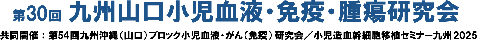 第30回九州山口小児血液・免疫・腫瘍研究会 共同開催：第54回九州地区小児固形悪性腫瘍研究会／造血幹細胞移植セミナー九州2025