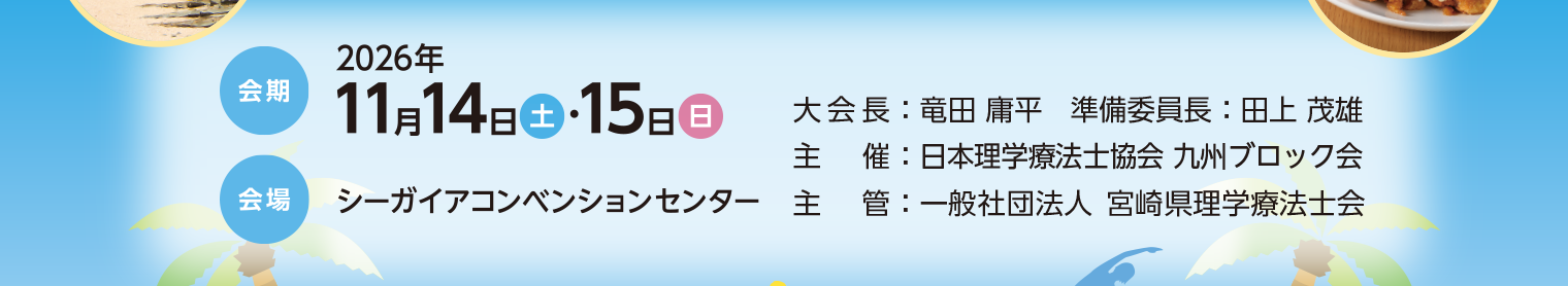 会期：2026年11月14日（土）・15日（日） 会場：シーガイアコンベンションセンター 大会長：竜田庸平 準備委員長：田上茂雄 主催：日本理学療法士協会 九州ブロック会 主管：一般社団法人 宮崎県理学療法士会